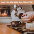 Can You Boil Milk In A Tea Kettle?