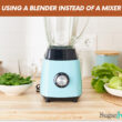 Using A Blender Instead Of A Mixer (What You Should Know)