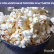 Can You Microwave Popcorn In A Toaster Oven?