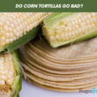 Do Corn Tortillas Go Bad?