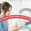 How to Get Poop Smell Out Of Clothes (Complete Guide)